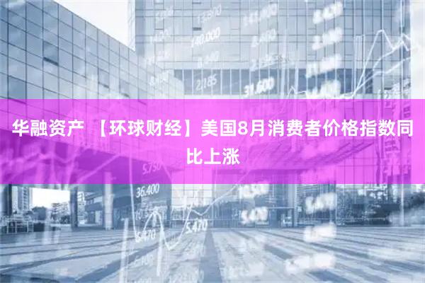 华融资产 【环球财经】美国8月消费者价格指数同比上涨