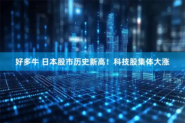好多牛 日本股市历史新高！科技股集体大涨