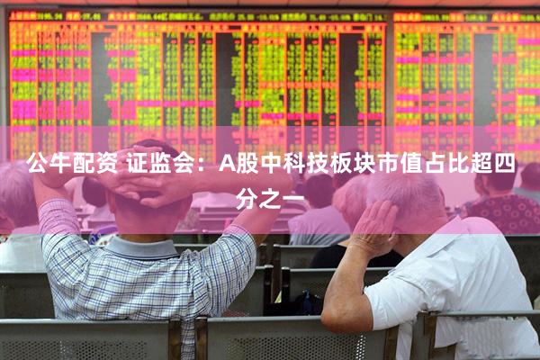 公牛配资 证监会：A股中科技板块市值占比超四分之一