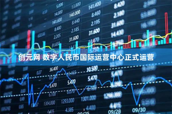 创元网 数字人民币国际运营中心正式运营