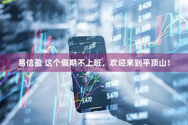 易信盈 这个假期不上班，欢迎来到平顶山！