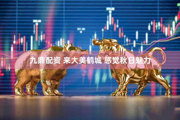 九鼎配资 来大美鹤城 感觉秋日魅力