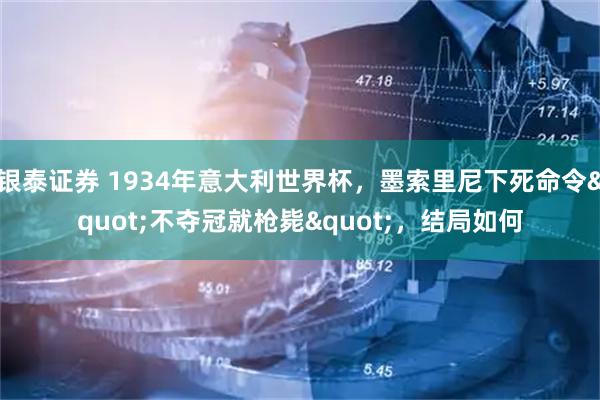 银泰证券 1934年意大利世界杯，墨索里尼下死命令"不夺冠就枪毙"，结局如何