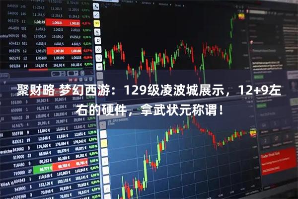 聚财略 梦幻西游：129级凌波城展示，12+9左右的硬件，拿武状元称谓！