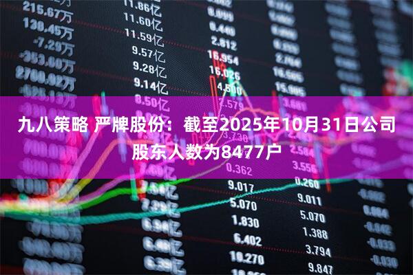 九八策略 严牌股份：截至2025年10月31日公司股东人数为8477户