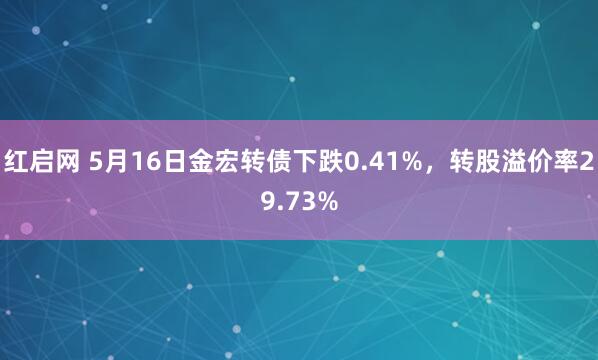 红启网 5月16日金宏转债下跌0.41%，转股溢价率29.73%