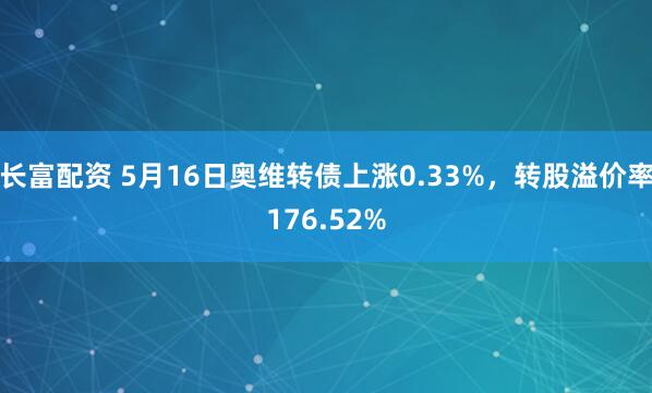 长富配资 5月16日奥维转债上涨0.33%，转股溢价率176.52%