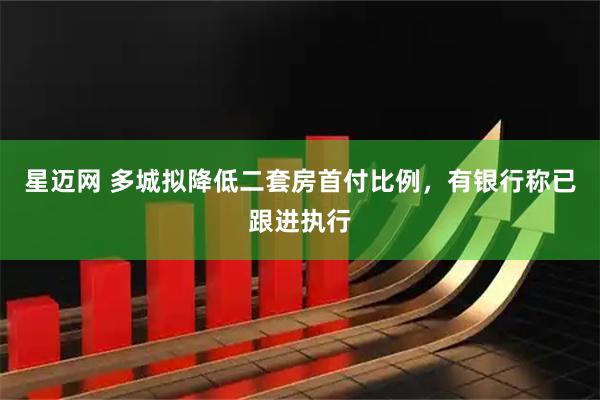 星迈网 多城拟降低二套房首付比例，有银行称已跟进执行