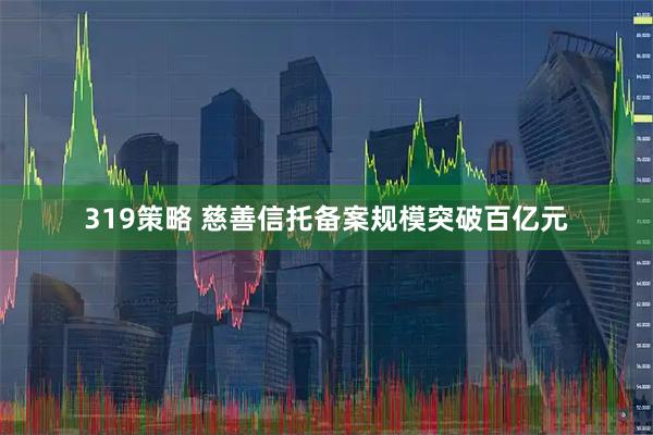 319策略 慈善信托备案规模突破百亿元