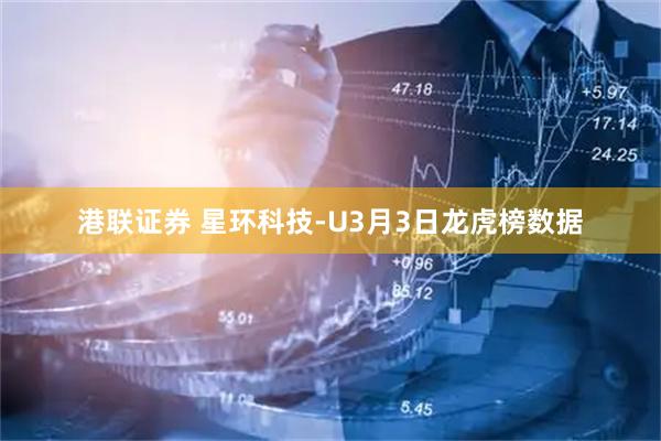 港联证券 星环科技-U3月3日龙虎榜数据
