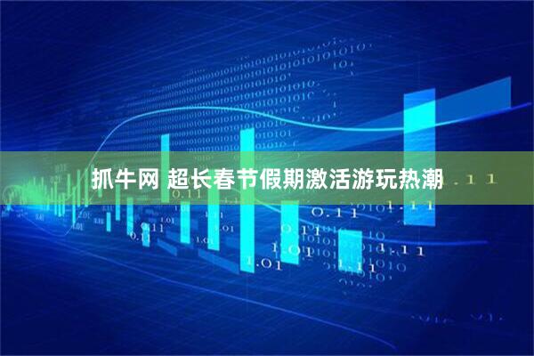 抓牛网 超长春节假期激活游玩热潮