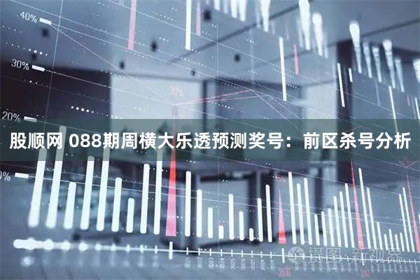 股顺网 088期周横大乐透预测奖号:前区杀号分析